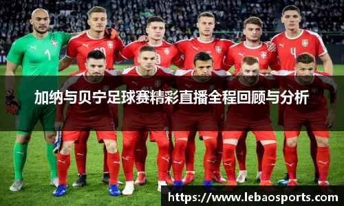 加纳与贝宁足球赛精彩直播全程回顾与分析